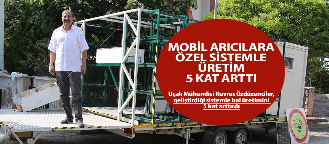 Mobil arıcılara özel sistemle üretim 5 kat arttı