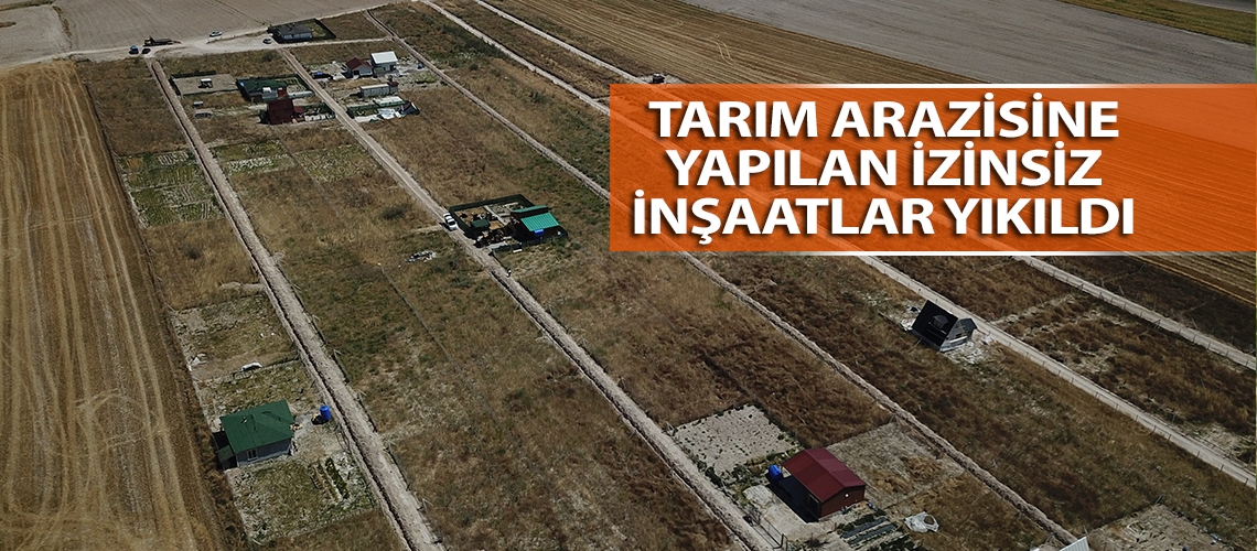 Tarım arazisine yapılan izinsiz inşaatlar yıkıldı