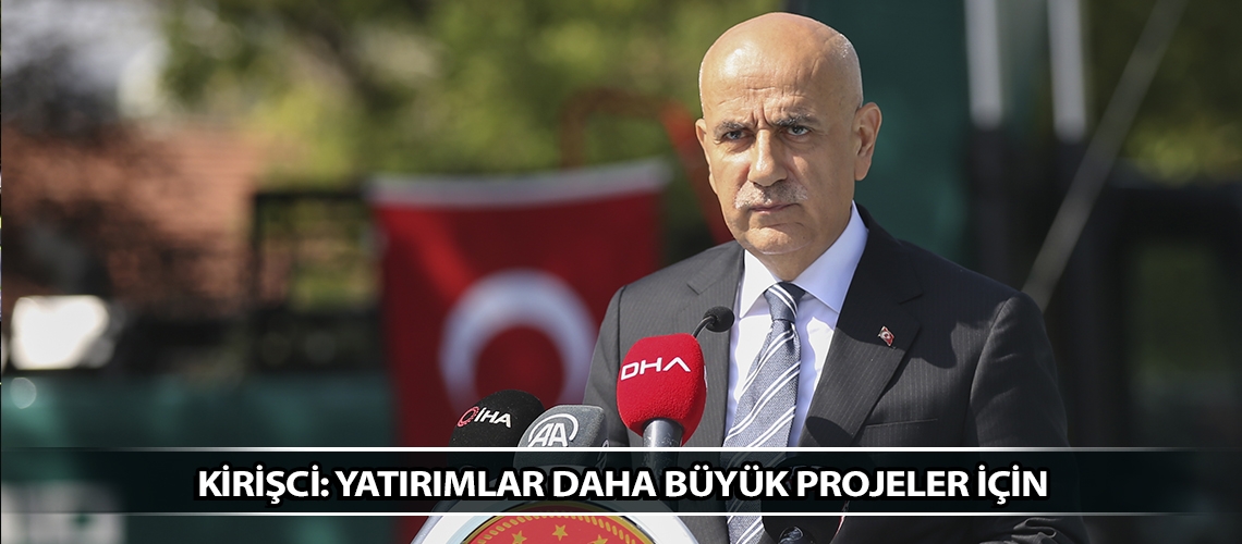 Kirişci: Yatırımlar daha büyük projeler için