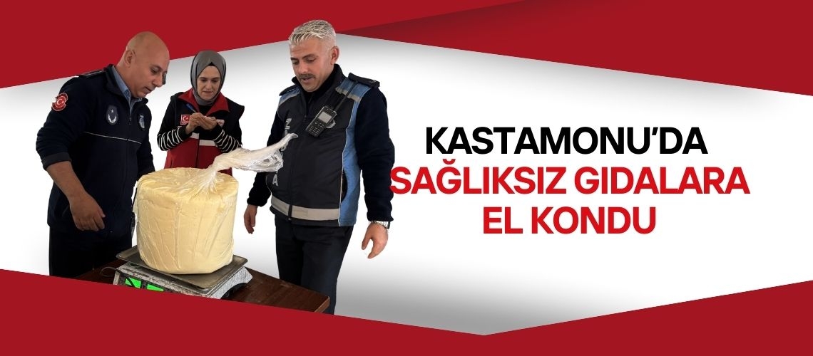 Kastamonu’da sağlıksız gıdalara el kondu