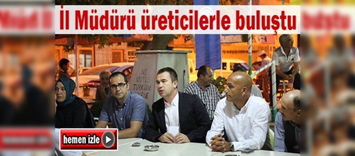 Bursa İl Müdürü Ömer Ceylan üreticilerle buluştu