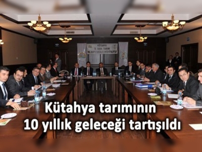 Kütahya tarımının 10 yıllık geleceği tartışıldı