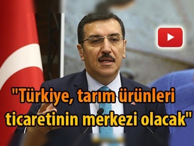 ''Türkiye, tarım ürünleri ticaretinin merkezi olacak''