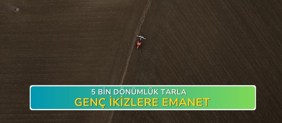 5 bin dönümlük tarla genç ikizlere emanet