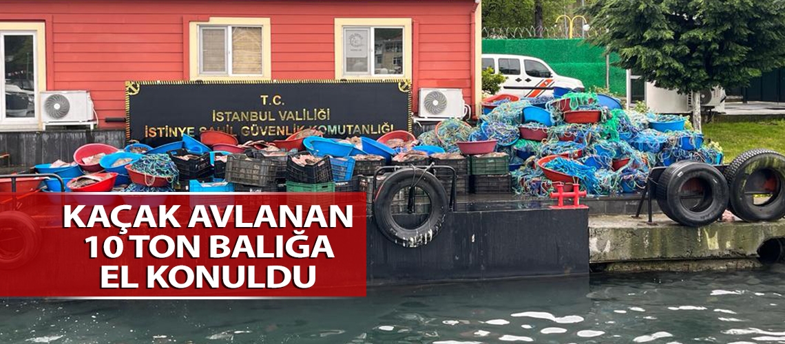 Kaçak avlanan 10 ton balığa el konuldu