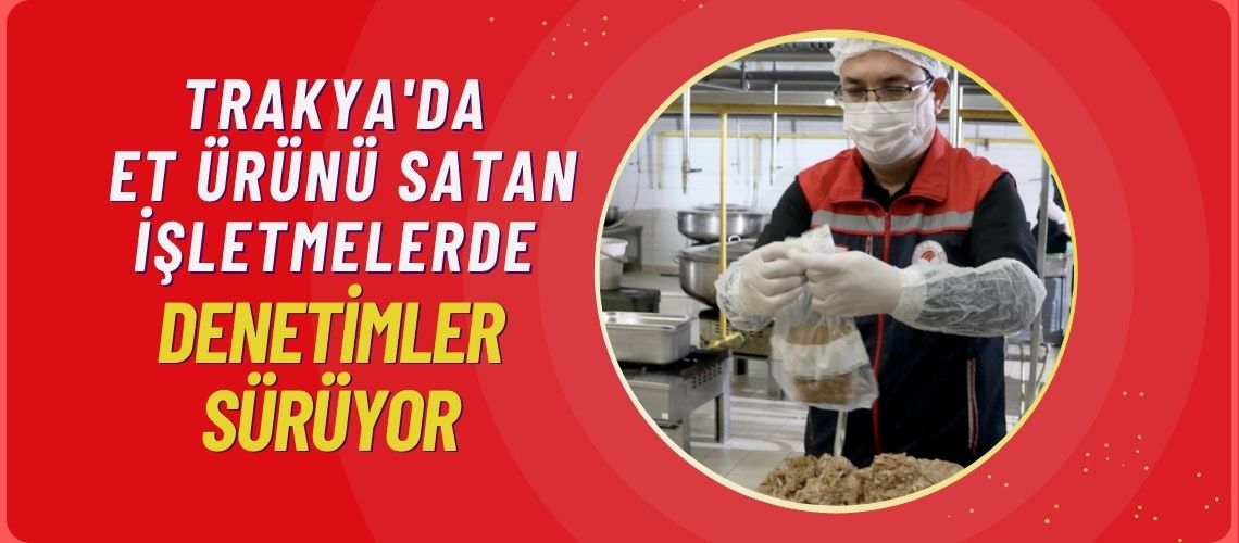 Trakya'da et ürünü satan işletmelerde denetimler sürüyor