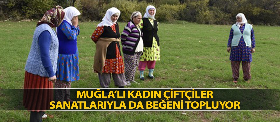 Muğla’lı kadın çiftçiler sanatlarıyla da beğeni topluyor