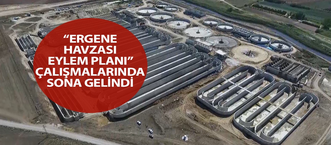 “Ergene Havzası Eylem Planı” çalışmalarında sona gelindi