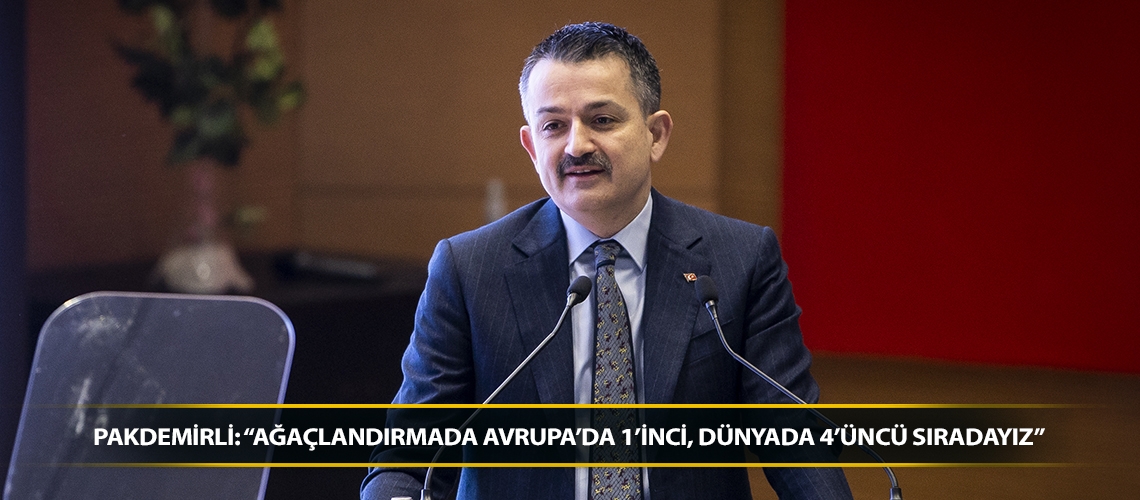 Pakdemirli: “Ağaçlandırmada Avrupa’da 1’inci, dünyada 4’üncü sıradayız”