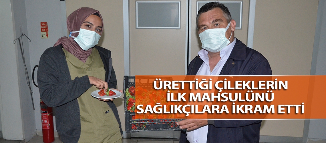 Ürettiği çileklerin ilk mahsulünü sağlıkçılara ikram etti